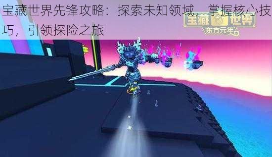 宝藏世界先锋攻略:探索未知领域,掌握核心技巧,引领探险之旅