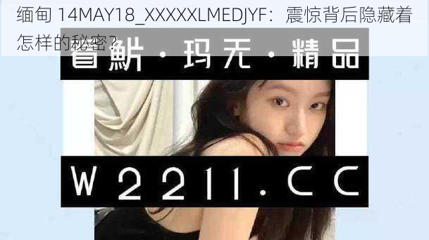 缅甸 14MAY18_XXXXXLMEDJYF:震惊背后隐藏着怎样的秘密?