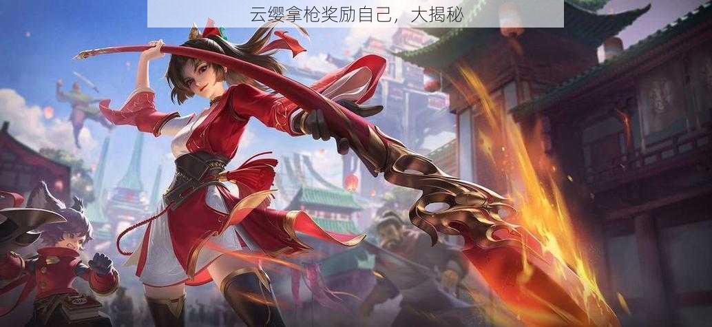 云缨拿枪奖励自己,大揭秘