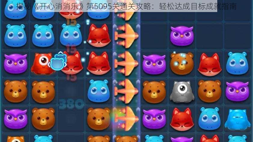 揭秘《开心消消乐》第5095关通关攻略:轻松达成目标成就指南