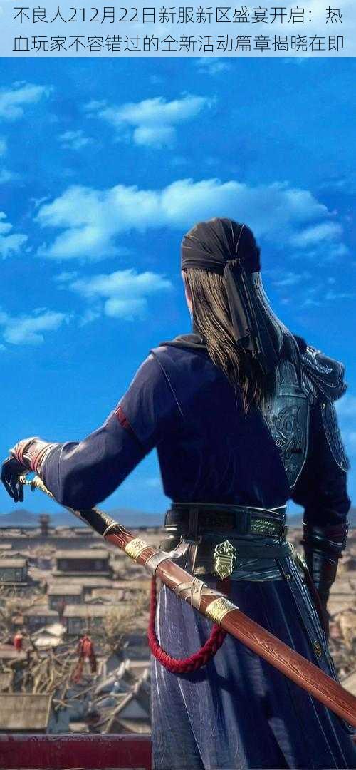 不良人212月22日新服新区盛宴开启:热血玩家不容错过的全新活动篇章揭晓在即