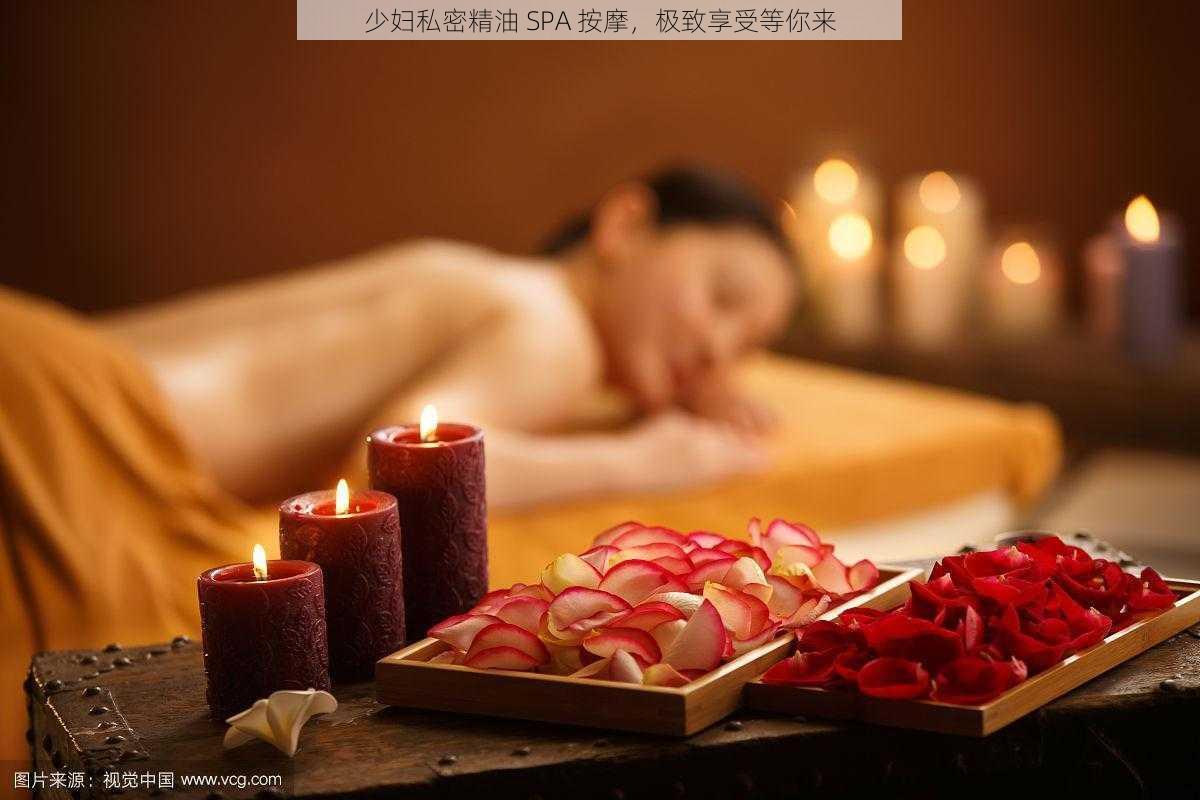 少妇私密精油 SPA 按摩,极致享受等你来