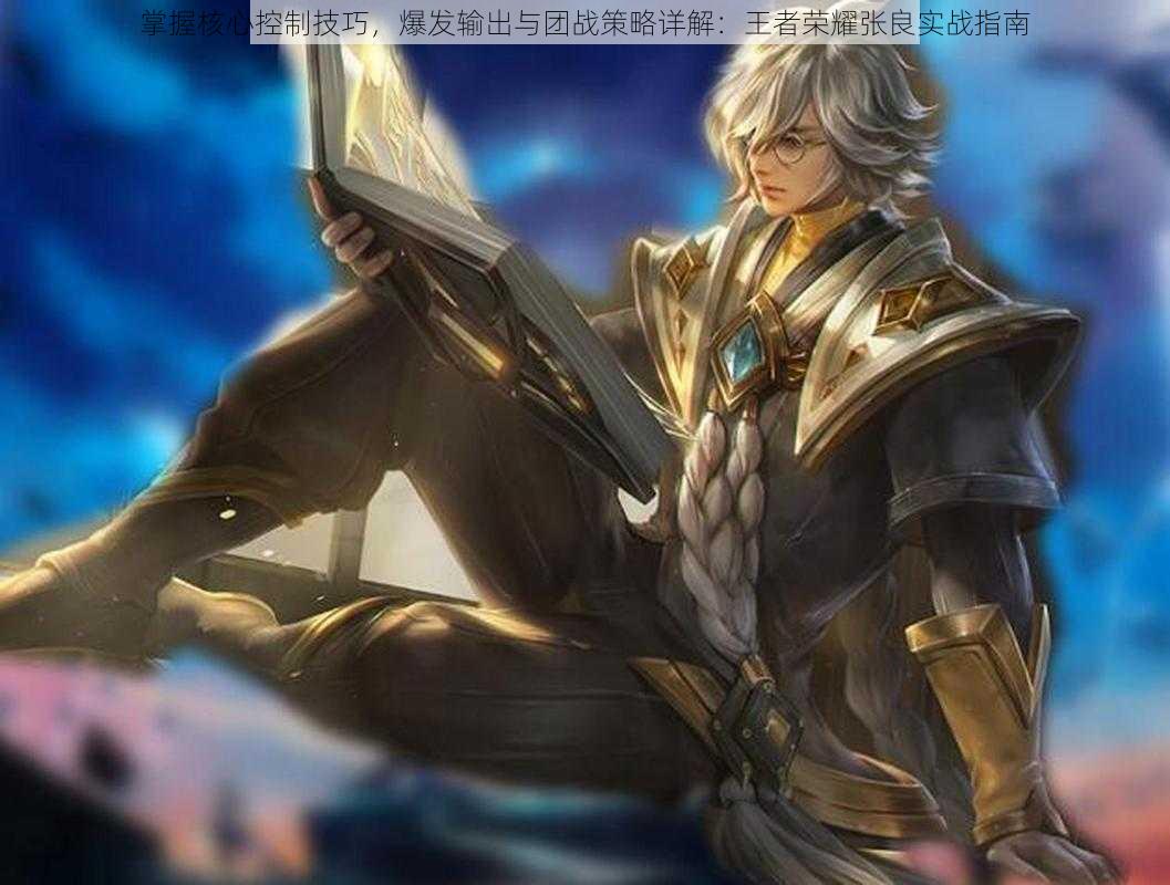 掌握核心控制技巧,爆发输出与团战策略详解:王者荣耀张良实战指南