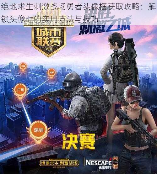 绝地求生刺激战场勇者头像框获取攻略:解锁头像框的实用方法与技巧