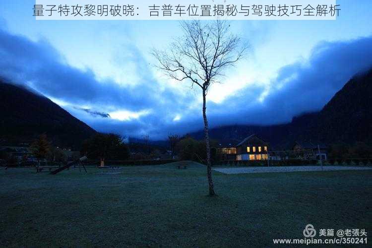 量子特攻黎明破晓:吉普车位置揭秘与驾驶技巧全解析