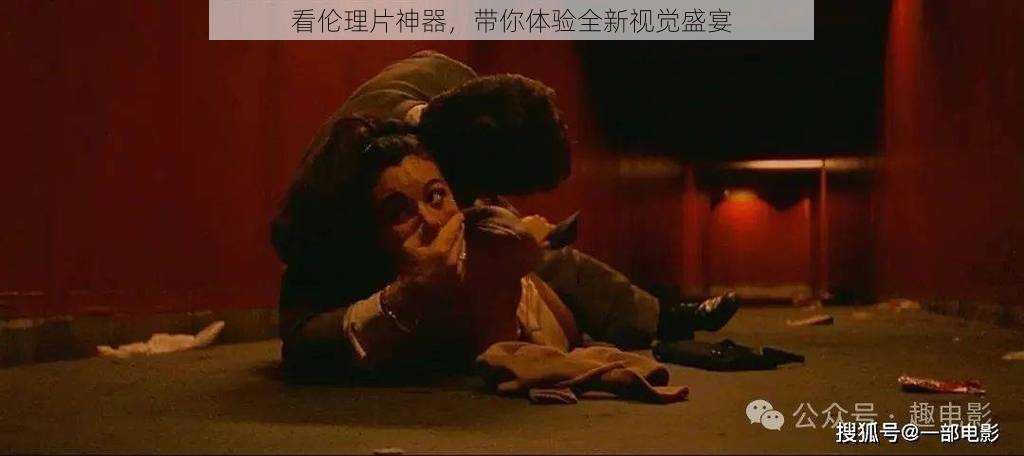 看伦理片神器,带你体验全新视觉盛宴
