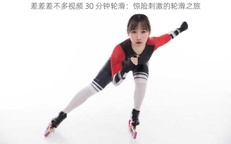 差差差不多视频 30 分钟轮滑:惊险刺激的轮滑之旅