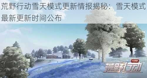 荒野行动雪天模式更新情报揭秘:雪天模式最新更新时间公布