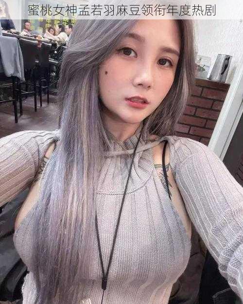 蜜桃女神孟若羽麻豆领衔年度热剧