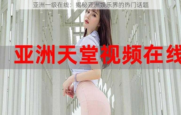 亚洲一级在线:揭秘亚洲娱乐界的热门话题