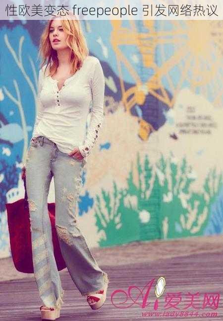 性欧美变态 freepeople 引发网络热议
