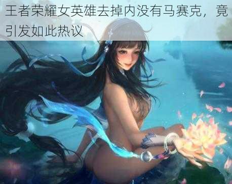 王者荣耀女英雄去掉内没有马赛克,竟引发如此热议