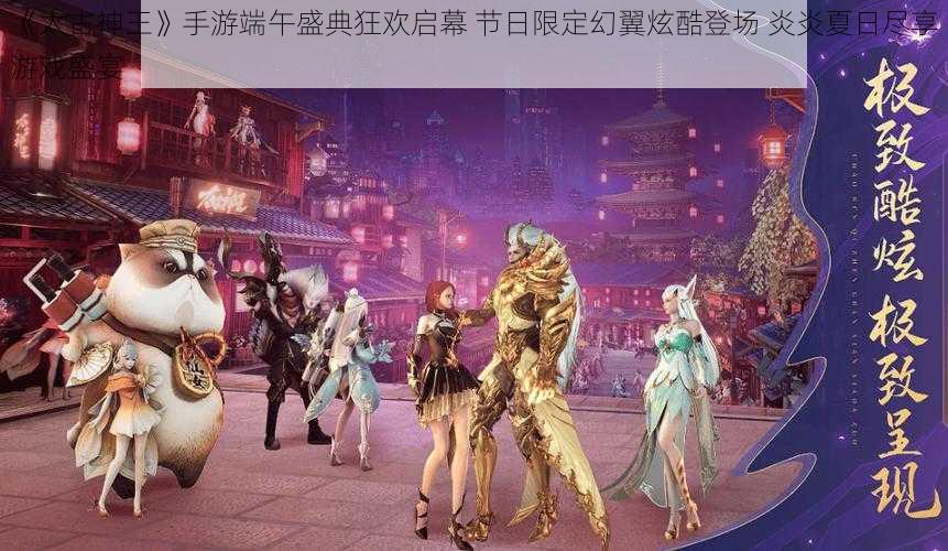 《太古神王》手游端午盛典狂欢启幕 节日限定幻翼炫酷登场 炎炎夏日尽享游戏盛宴