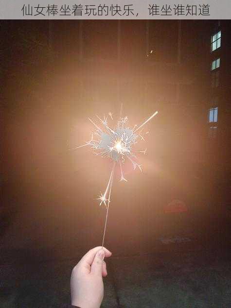 仙女棒坐着玩的快乐,谁坐谁知道
