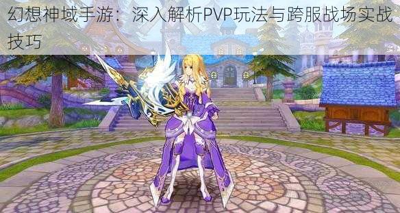 幻想神域手游:深入解析PVP玩法与跨服战场实战技巧