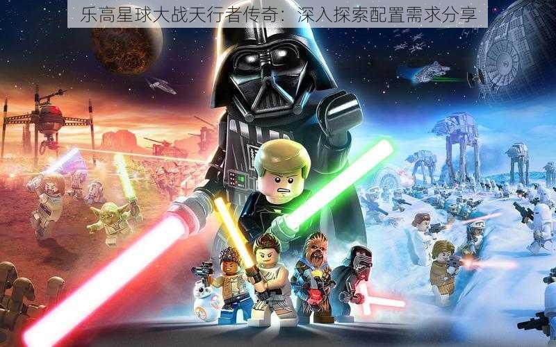 乐高星球大战天行者传奇:深入探索配置需求分享