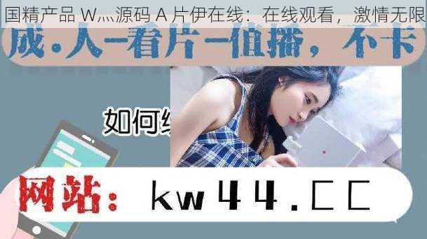 国精产品 W灬源码 A 片伊在线:在线观看,激情无限