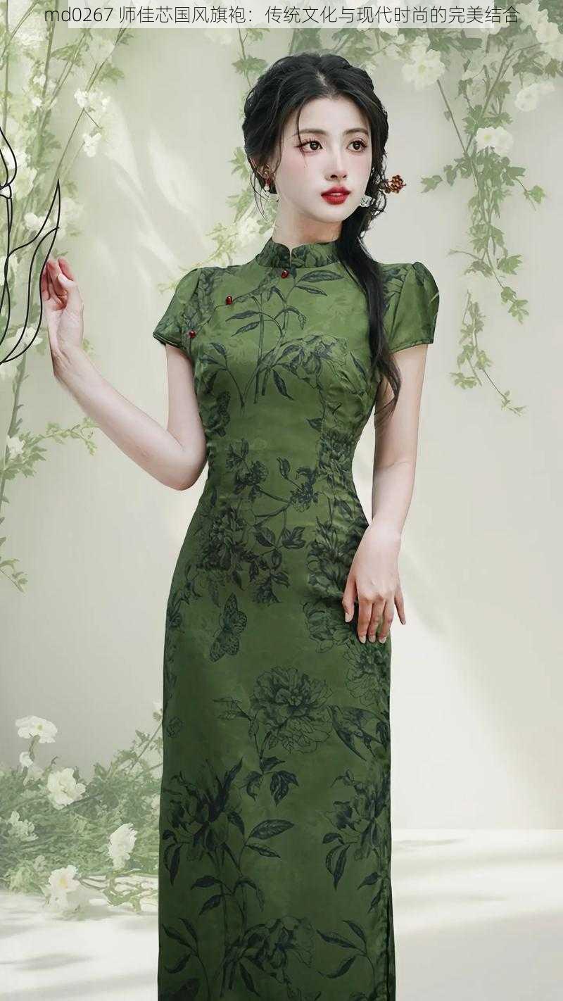 md0267 师佳芯国风旗袍:传统文化与现代时尚的完美结合