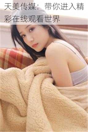 天美传媒:带你进入精彩在线观看世界