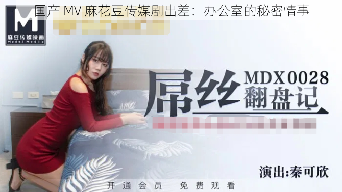 国产 MV 麻花豆传媒剧出差:办公室的秘密情事