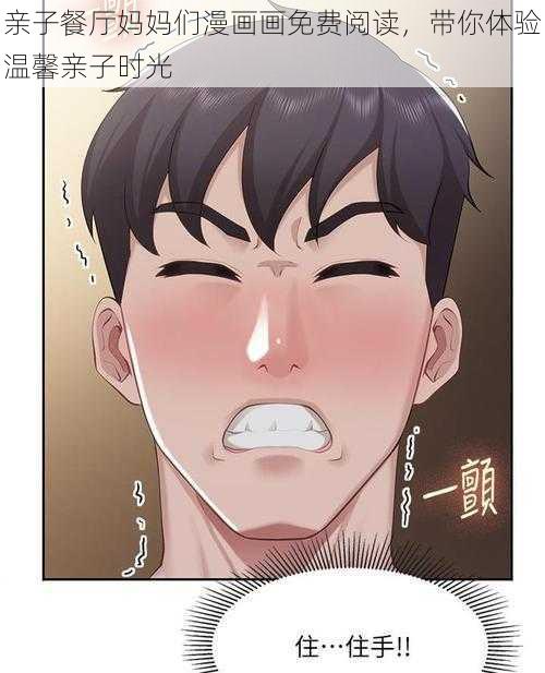 亲子餐厅妈妈们漫画画免费阅读,带你体验温馨亲子时光