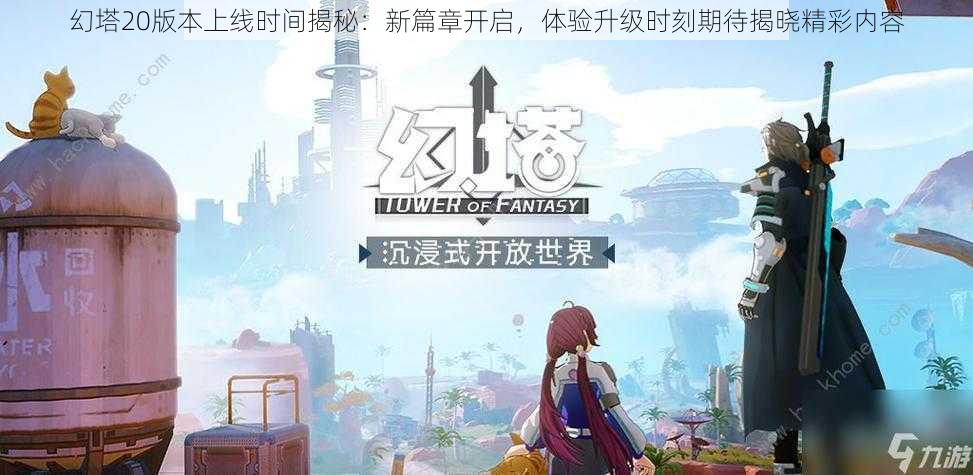 幻塔20版本上线时间揭秘:新篇章开启,体验升级时刻期待揭晓精彩内容