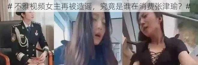# 不雅视频女主再被造谣,究竟是谁在消费张津瑜?#