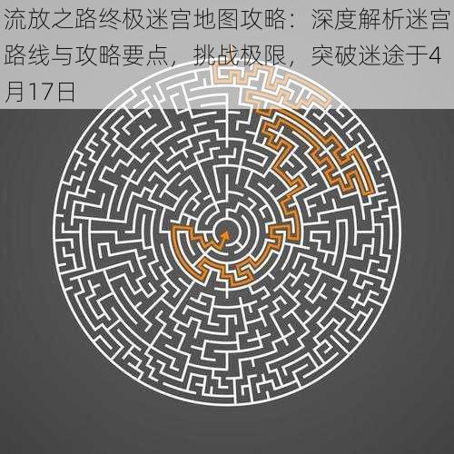 流放之路终极迷宫地图攻略:深度解析迷宫路线与攻略要点,挑战极限,突破迷途于4月17日