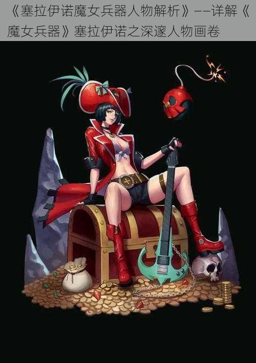 《塞拉伊诺魔女兵器人物解析》——详解《魔女兵器》塞拉伊诺之深邃人物画卷