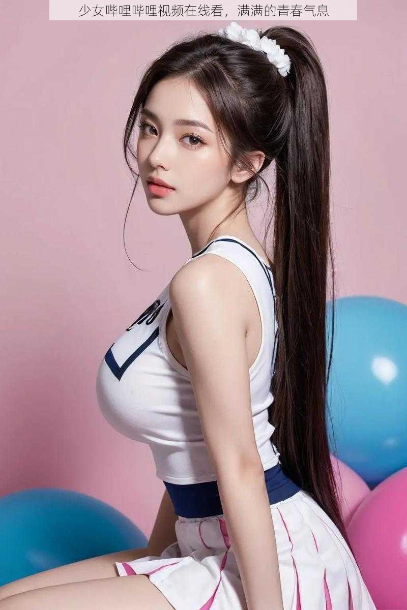 少女哔哩哔哩视频在线看,满满的青春气息