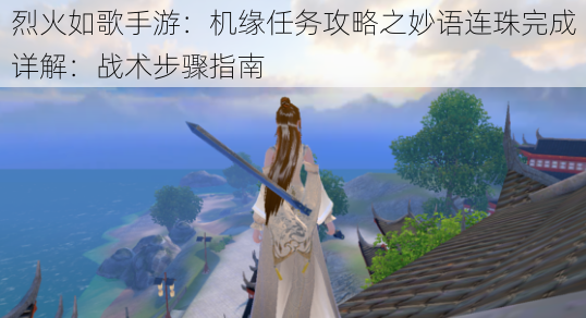 烈火如歌手游:机缘任务攻略之妙语连珠完成详解:战术步骤指南