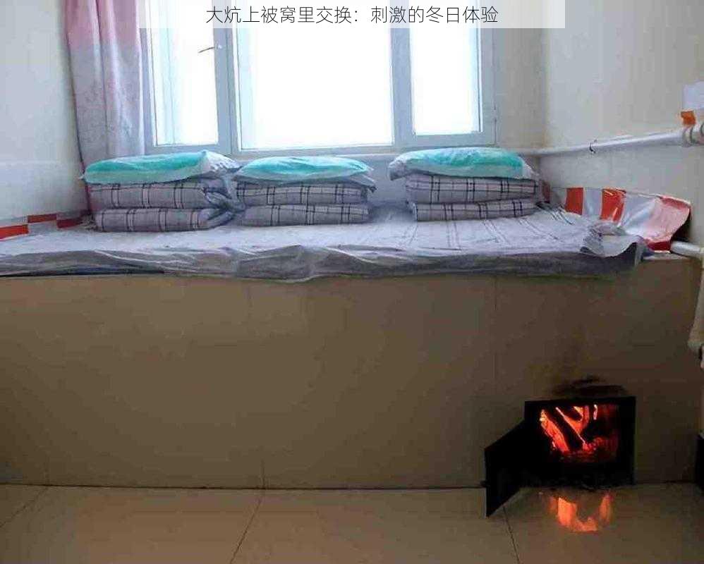大炕上被窝里交换：刺激的冬日体验