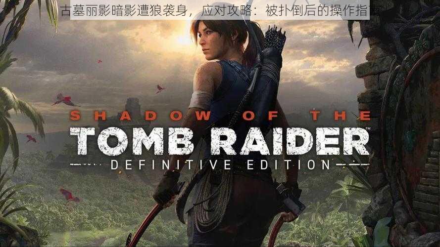 古墓丽影暗影遭狼袭身,应对攻略:被扑倒后的操作指南