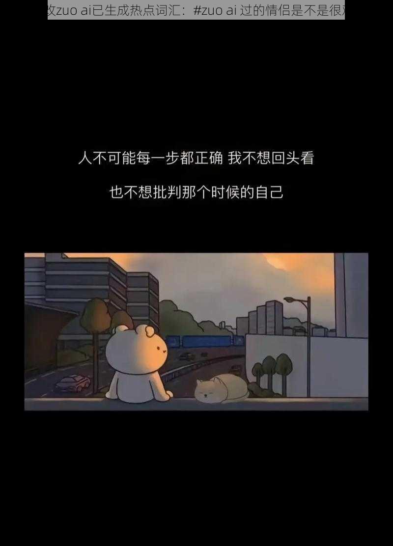做过爱改zuo ai已生成热点词汇:#zuo ai 过的情侣是不是很难分手#