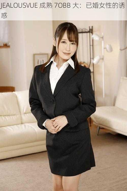 JEALOUSVUE 成熟 7OBB 大:已婚女性的诱惑