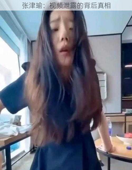 张津瑜:视频泄露的背后真相