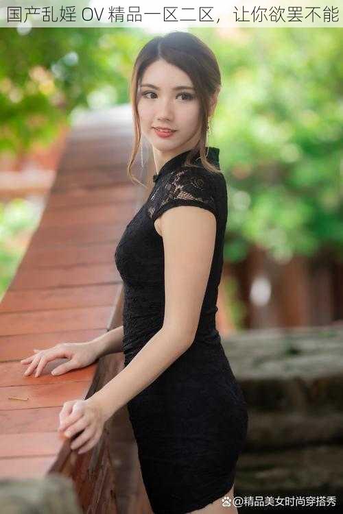 国产乱婬 OV 精品一区二区,让你欲罢不能