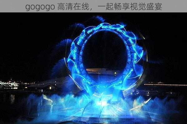 gogogo 高清在线，一起畅享视觉盛宴