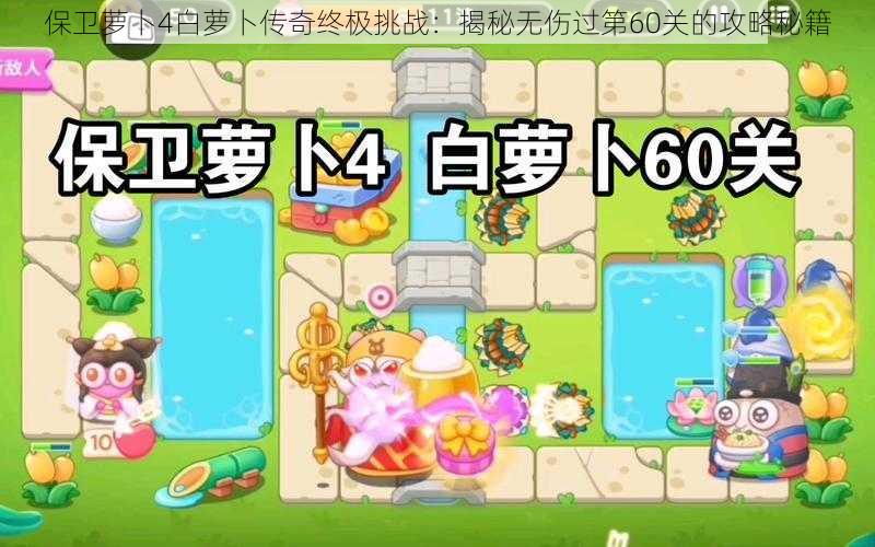 保卫萝卜4白萝卜传奇终极挑战:揭秘无伤过第60关的攻略秘籍