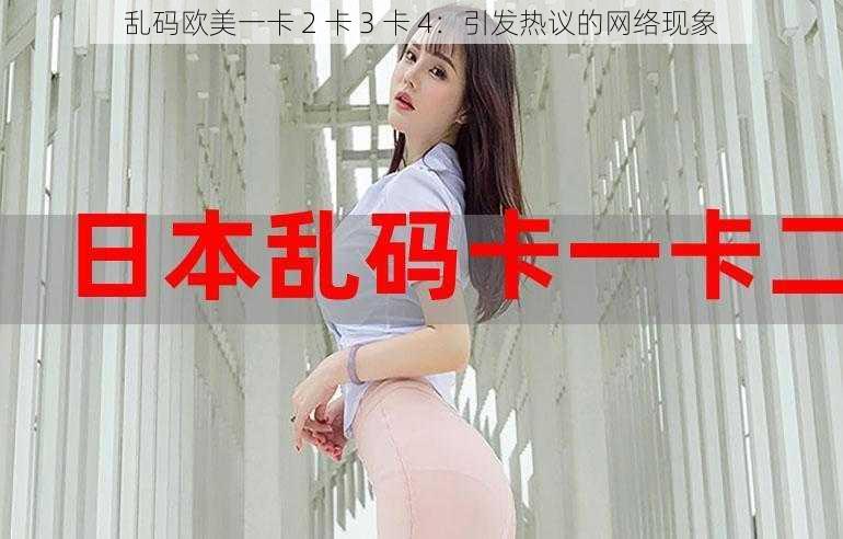 乱码欧美一卡 2 卡 3 卡 4:引发热议的网络现象