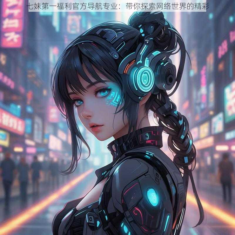 七妹第一福利官方导航专业:带你探索网络世界的精彩