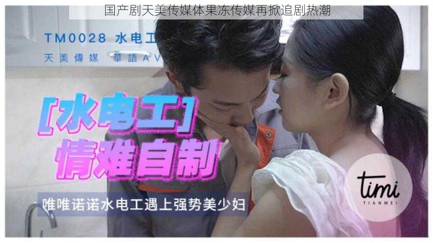 国产剧天美传媒体果冻传媒再掀追剧热潮