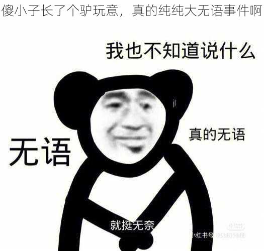 傻小子长了个驴玩意,真的纯纯大无语事件啊