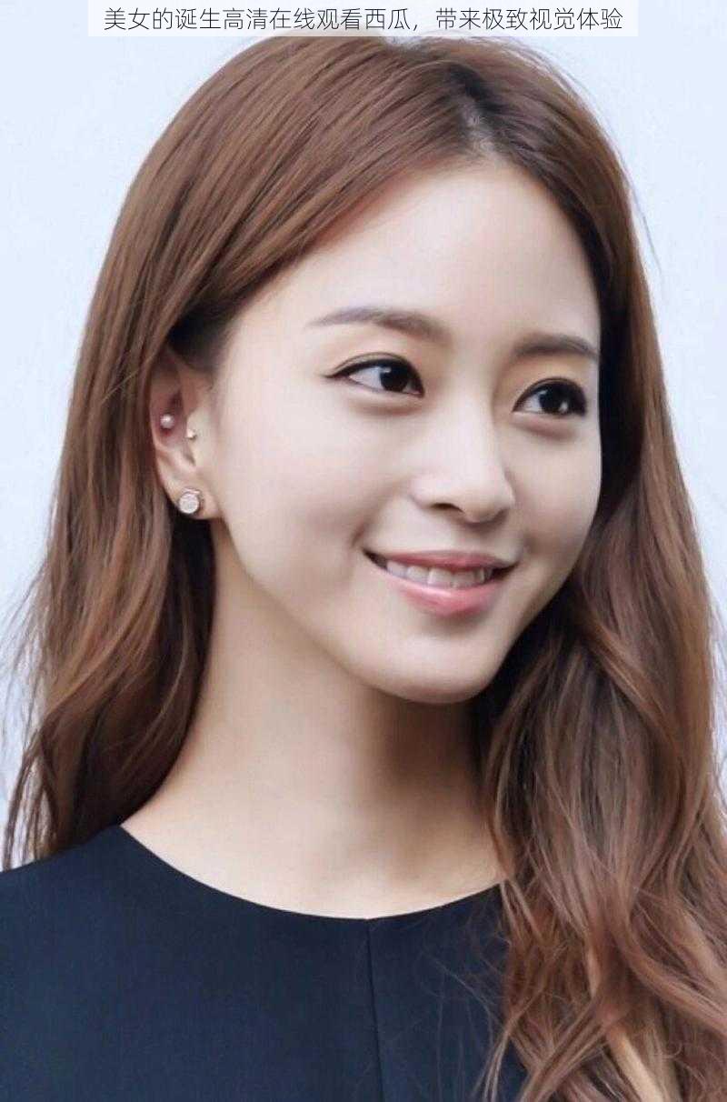 美女的诞生高清在线观看西瓜,带来极致视觉体验