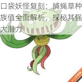 口袋妖怪复刻:捕蝇草种族值全面解析,探秘其强大潜力