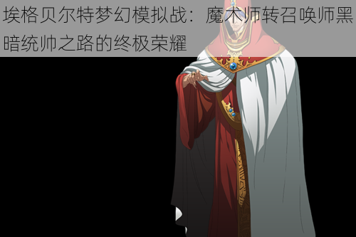 埃格贝尔特梦幻模拟战:魔术师转召唤师黑暗统帅之路的终极荣耀