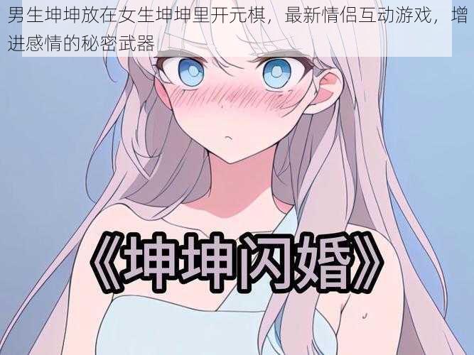 男生坤坤放在女生坤坤里开元棋,最新情侣互动游戏,增进感情的秘密武器