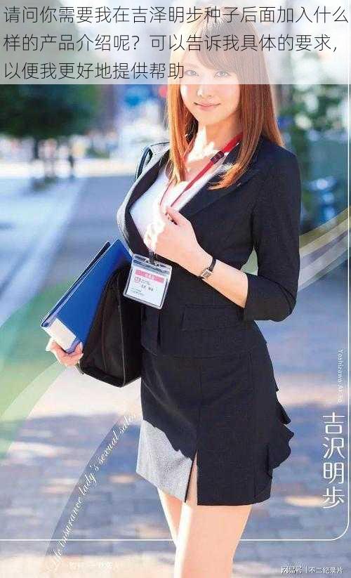 请问你需要我在吉泽眀步种子后面加入什么样的产品介绍呢?可以告诉我具体的要求,以便我更好地提供帮助