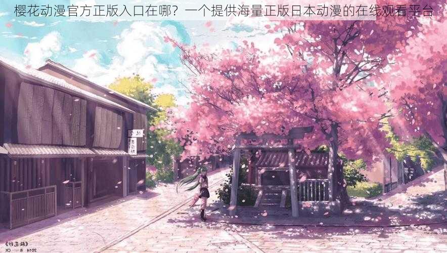 樱花动漫官方正版入口在哪?一个提供海量正版日本动漫的在线观看平台