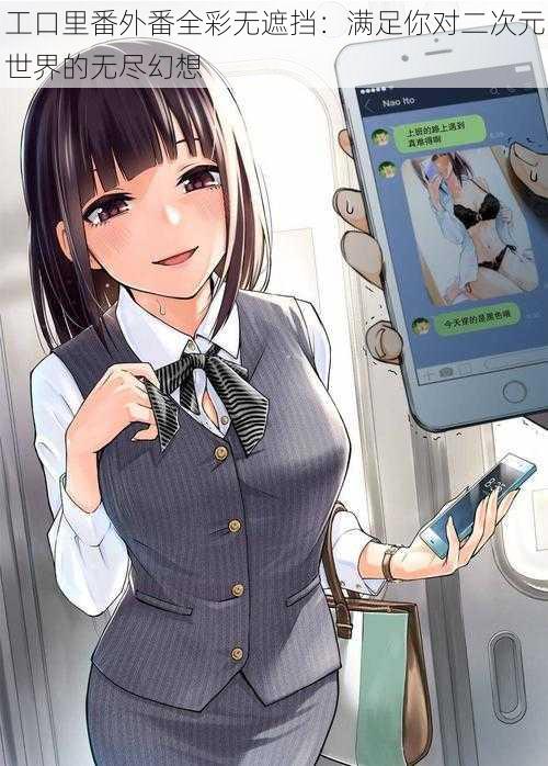 工口里番外番全彩无遮挡:满足你对二次元世界的无尽幻想